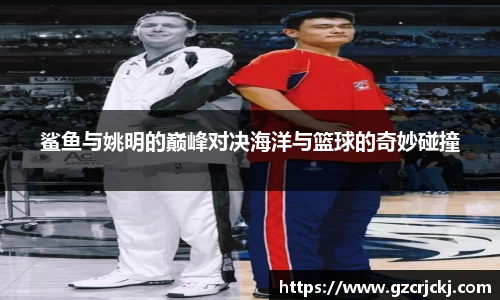 鲨鱼与姚明的巅峰对决海洋与篮球的奇妙碰撞