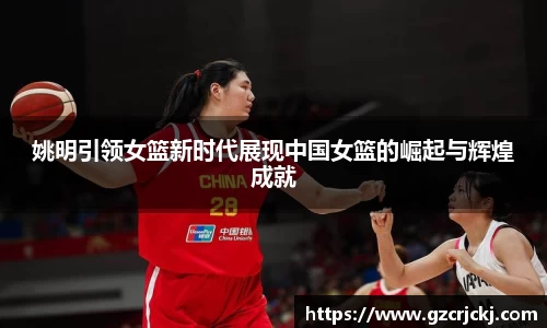 姚明引领女篮新时代展现中国女篮的崛起与辉煌成就