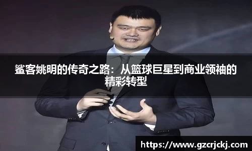 鲨客姚明的传奇之路：从篮球巨星到商业领袖的精彩转型