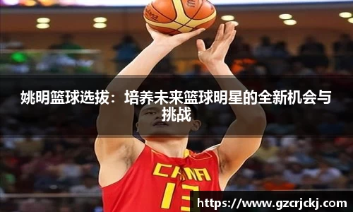 姚明篮球选拔：培养未来篮球明星的全新机会与挑战