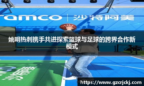 姚明热刺携手共进探索篮球与足球的跨界合作新模式