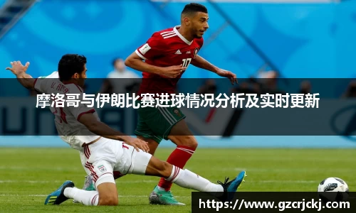 摩洛哥与伊朗比赛进球情况分析及实时更新