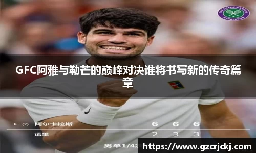 GFC阿雅与勒芒的巅峰对决谁将书写新的传奇篇章