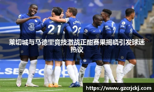 莱切城与马德里竞技激战正酣赛果揭晓引发球迷热议